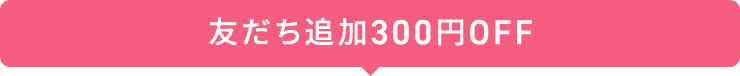 友だち追加300円OFF