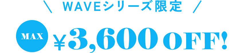 WAVEシリーズ限定 max￥3,600OFF